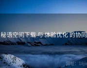 秘语空间下载 与 体验优化 的协同