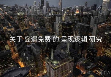 关于 岛遇免费 的 呈现逻辑 研究