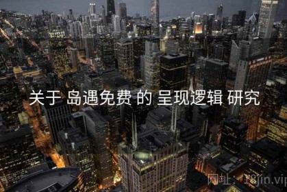 关于 岛遇免费 的 呈现逻辑 研究