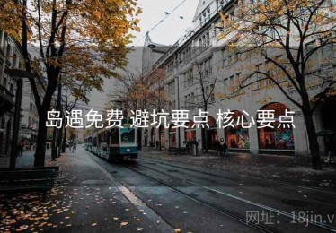 岛遇免费 避坑要点 核心要点