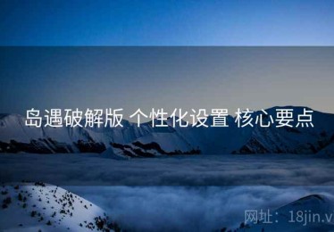 岛遇破解版 个性化设置 核心要点