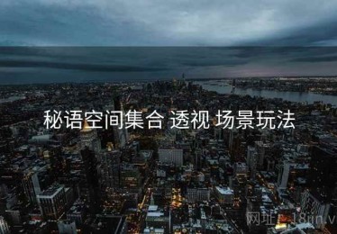 秘语空间集合 透视 场景玩法