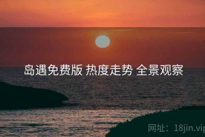 岛遇免费版 热度走势 全景观察