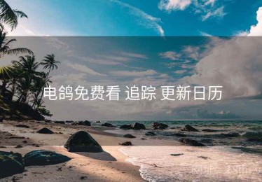 电鸽免费看 追踪 更新日历