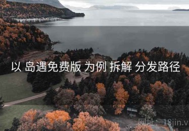 以 岛遇免费版 为例 拆解 分发路径