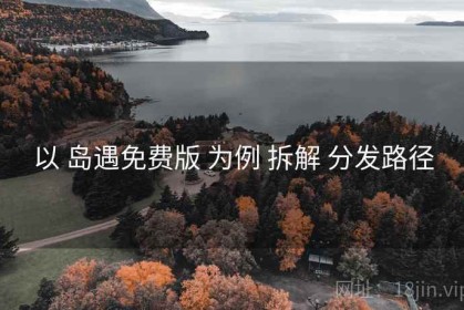 以 岛遇免费版 为例 拆解 分发路径