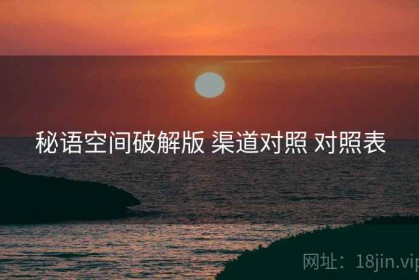 秘语空间破解版 渠道对照 对照表