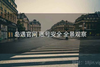 岛遇官网 账号安全 全景观察