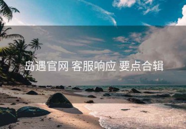 岛遇官网 客服响应 要点合辑