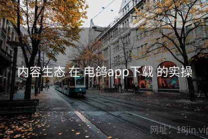 内容生态 在 电鸽app下载 的实操
