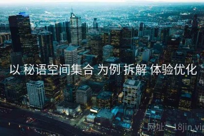 以 秘语空间集合 为例 拆解 体验优化