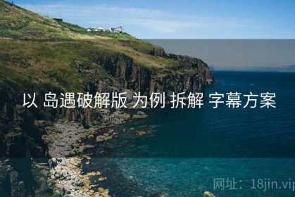 以 岛遇破解版 为例 拆解 字幕方案