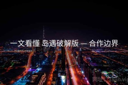 一文看懂 岛遇破解版 — 合作边界