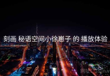 刻画 秘语空间小徐崽子 的 播放体验