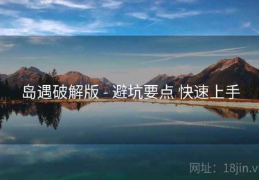 岛遇破解版 - 避坑要点 快速上手