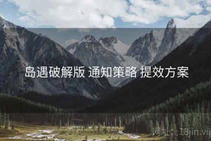 岛遇破解版 通知策略 提效方案