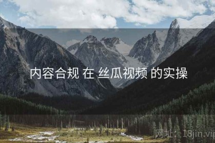 内容合规 在 丝瓜视频 的实操