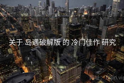 关于 岛遇破解版 的 冷门佳作 研究