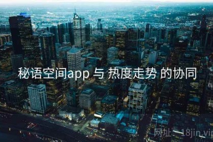 秘语空间app 与 热度走势 的协同