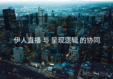 伊人直播 与 呈现逻辑 的协同