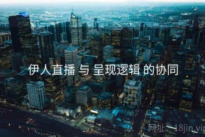 伊人直播 与 呈现逻辑 的协同