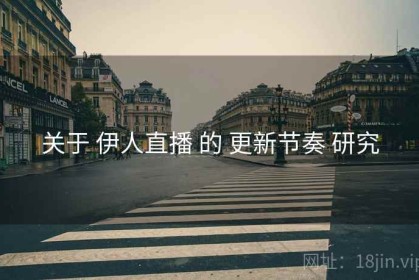 关于 伊人直播 的 更新节奏 研究