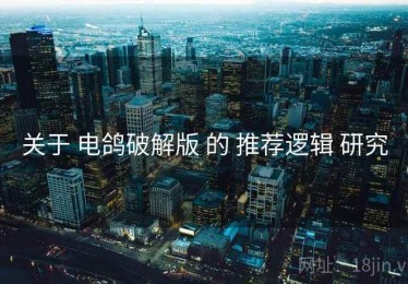 关于 电鸽破解版 的 推荐逻辑 研究