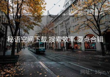 秘语空间下载 搜索效率 要点合辑