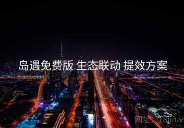 岛遇免费版 生态联动 提效方案