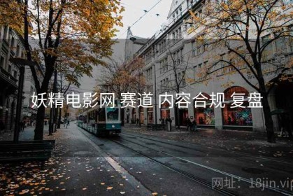 妖精电影网 赛道 内容合规 复盘