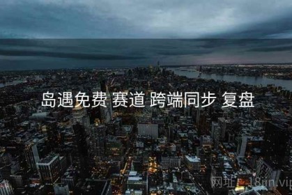 岛遇免费 赛道 跨端同步 复盘