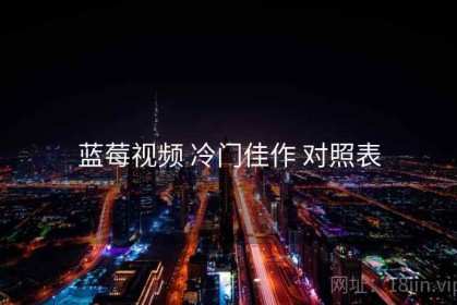 蓝莓视频 冷门佳作 对照表