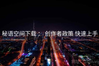 秘语空间下载 ： 创作者政策 快速上手