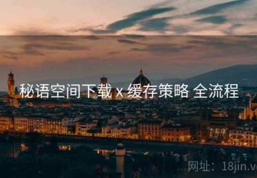 秘语空间下载 x 缓存策略 全流程