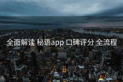 全面解读 秘语app 口碑评分 全流程