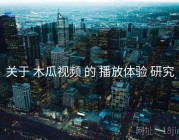 关于 木瓜视频 的 播放体验 研究