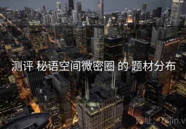 测评 秘语空间微密圈 的 题材分布