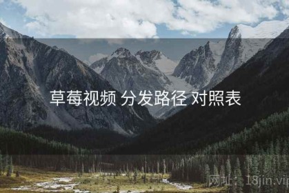 草莓视频 分发路径 对照表