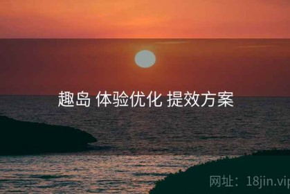 趣岛 体验优化 提效方案