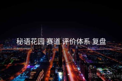 秘语花园 赛道 评价体系 复盘
