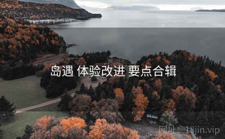 岛遇 体验改进 要点合辑