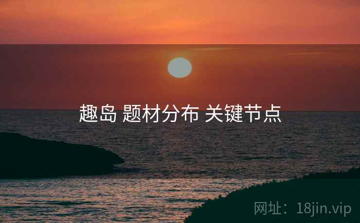 趣岛 题材分布 关键节点