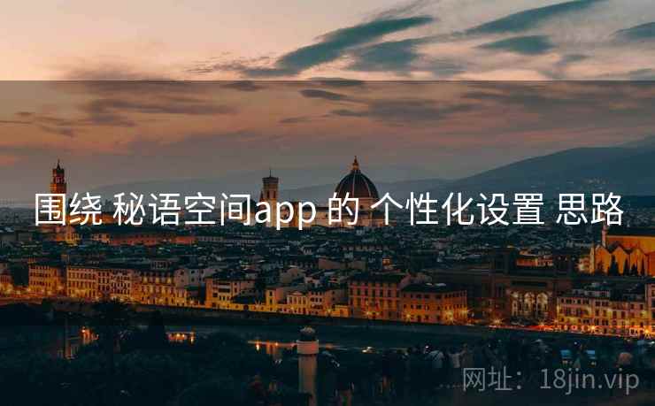 围绕 秘语空间app 的 个性化设置 思路