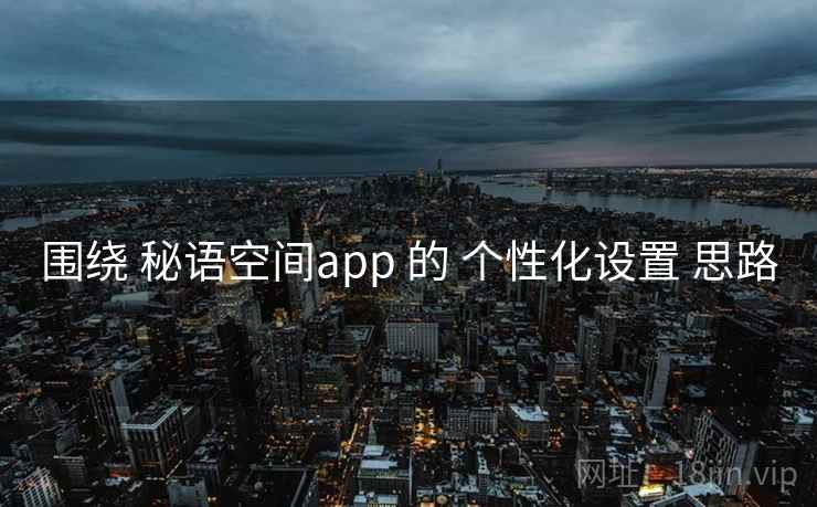 围绕 秘语空间app 的 个性化设置 思路