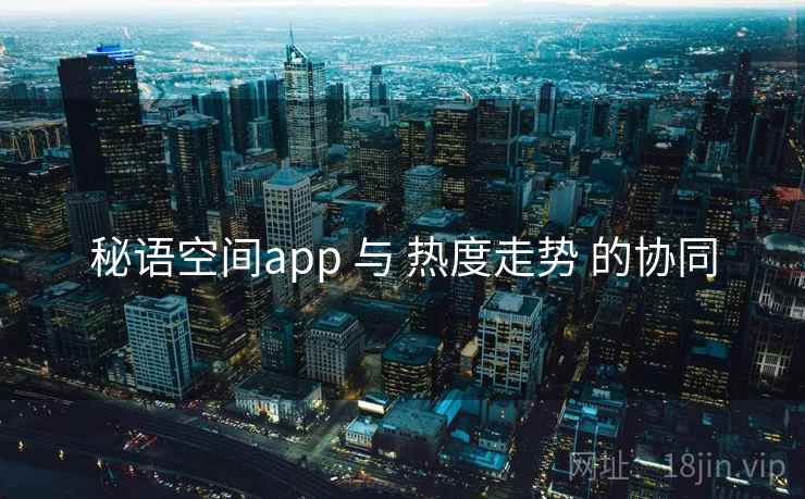 秘语空间app 与 热度走势 的协同
