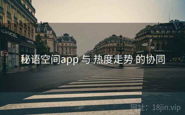 秘语空间app 与 热度走势 的协同