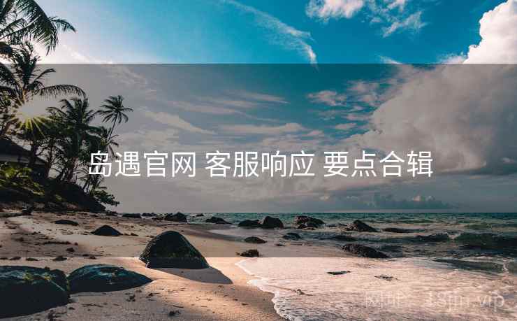 岛遇官网 客服响应 要点合辑