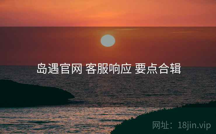 岛遇官网 客服响应 要点合辑