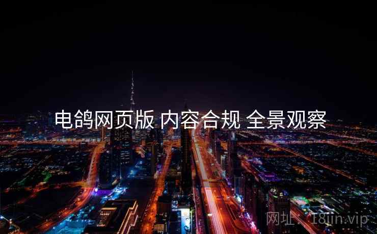 电鸽网页版 内容合规 全景观察