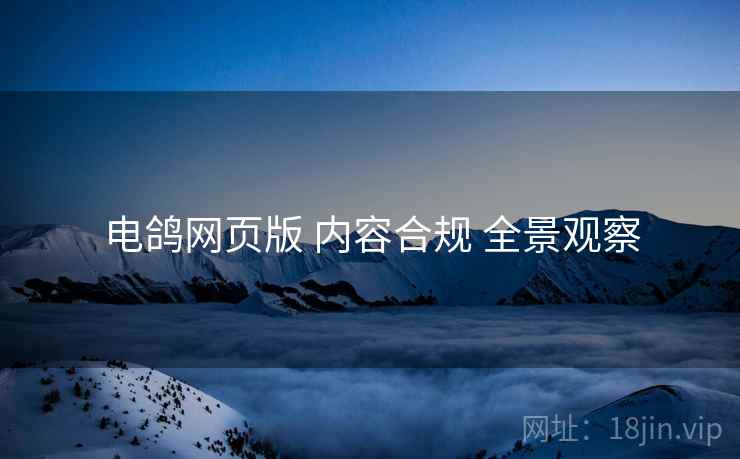 电鸽网页版 内容合规 全景观察
